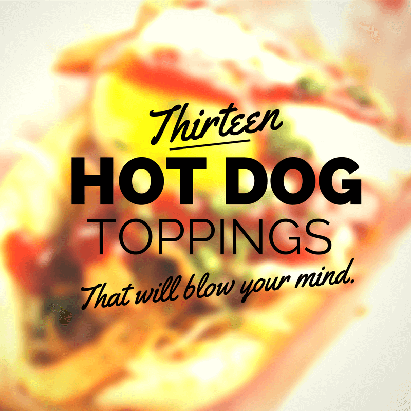 13 Hot Dog Toppings that will Blow Your Mind