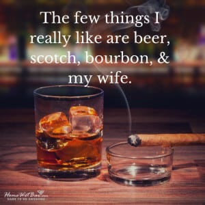 The few things I really like are beer, scotch, bourbon, and my wife. 