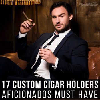 17 Custom Cigar Holders Aficionados Must Have